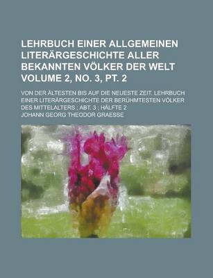 Book cover for Lehrbuch Einer Allgemeinen Literargeschichte Aller Bekannten Volker Der Welt; Von Der Altesten Bis Auf Die Neueste Zeit. Lehrbuch Einer Literargeschichte Der Beruhmtesten Volker Des Mittelalters; Abt. 3; Volume 2, No. 3, PT. 2