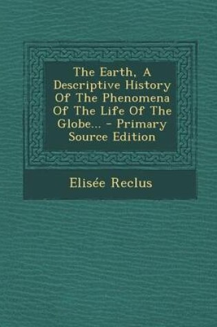 Cover of The Earth, a Descriptive History of the Phenomena of the Life of the Globe... - Primary Source Edition