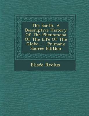 Book cover for The Earth, a Descriptive History of the Phenomena of the Life of the Globe... - Primary Source Edition