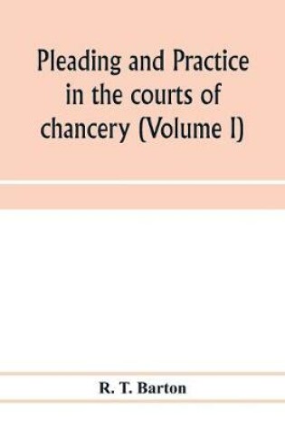 Cover of Pleading and practice in the courts of chancery (Volume I)