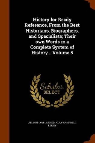 Cover of History for Ready Reference, from the Best Historians, Biographers, and Specialists; Their Own Words in a Complete System of History .. Volume 5