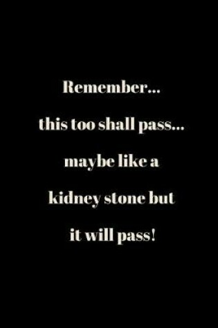 Cover of Remember... this too shall pass... maybe like a kidney stone but it will pass!