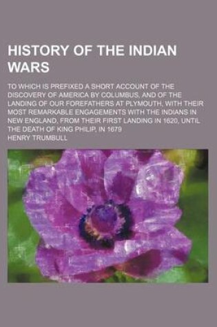 Cover of History of the Indian Wars; To Which Is Prefixed a Short Account of the Discovery of America by Columbus, and of the Landing of Our Forefathers at Plymouth, with Their Most Remarkable Engagements with the Indians in New England, from Their First Landing in