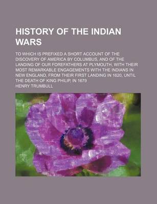 Book cover for History of the Indian Wars; To Which Is Prefixed a Short Account of the Discovery of America by Columbus, and of the Landing of Our Forefathers at Plymouth, with Their Most Remarkable Engagements with the Indians in New England, from Their First Landing in