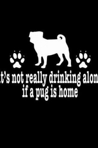 Cover of It's Not Really Drinking Alone If A Pug Is Home