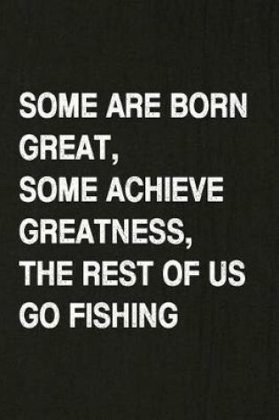 Cover of Some Are Born Great, Some Achieve Greatness, the Rest of Us Go Fishing