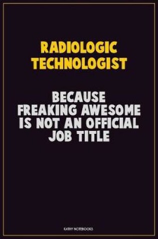 Cover of Radiologic technologist, Because Freaking Awesome Is Not An Official Job Title