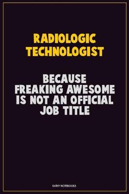 Book cover for Radiologic technologist, Because Freaking Awesome Is Not An Official Job Title