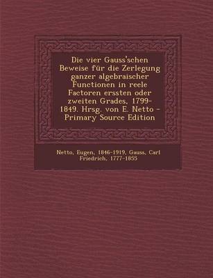 Book cover for Die Vier Gauss'schen Beweise Fur Die Zerlegung Ganzer Algebraischer Functionen in Reele Factoren Erssten Oder Zweiten Grades, 1799-1849. Hrsg. Von E.