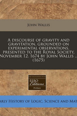 Cover of A Discourse of Gravity and Gravitation, Grounded on Experimental Observations, Presented to the Royal Society, November 12. 1674 by John Wallis ... (1675)