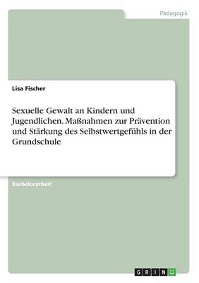 Book cover for Sexuelle Gewalt an Kindern und Jugendlichen. Maßnahmen zur Prävention und Stärkung des Selbstwertgefühls in der Grundschule