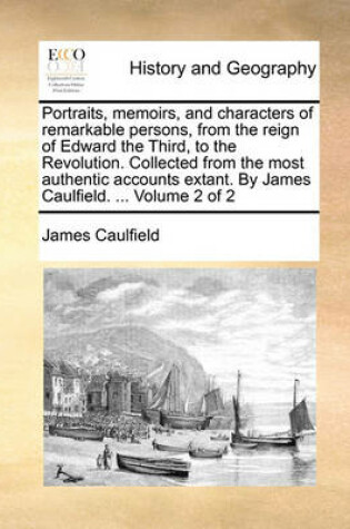 Cover of Portraits, Memoirs, and Characters of Remarkable Persons, from the Reign of Edward the Third, to the Revolution. Collected from the Most Authentic Accounts Extant. by James Caulfield. ... Volume 2 of 2