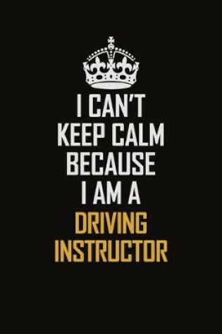 Cover of I Can't Keep Calm Because I Am A Driving Instructor