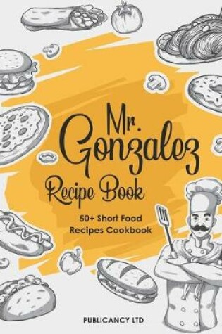 Cover of Mr Gonzalez Recipe Book - 50+ Short food Recipes Cookbook