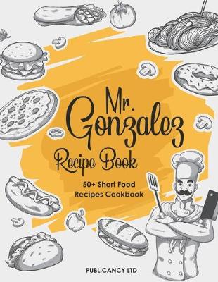 Book cover for Mr Gonzalez Recipe Book - 50+ Short food Recipes Cookbook