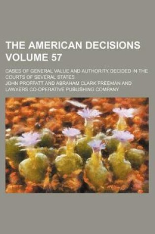 Cover of The American Decisions Volume 57; Cases of General Value and Authority Decided in the Courts of Several States