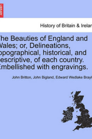Cover of The Beauties of England and Wales; Or, Delineations, Topographical, Historical, and Descriptive, of Each Country. Embellished with Engravings.
