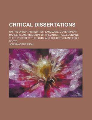 Book cover for Critical Dissertations on the Origin, Antiquities, Language, Government, Manners, and Religion, of the Antient Caledonians, Their Posterity the