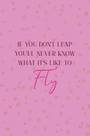 Cover of If You Don't Leap You'll Never Know What It's Like To Fly