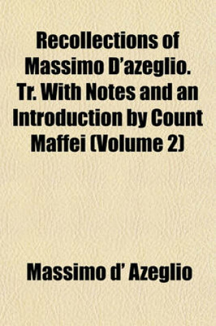 Cover of Recollections of Massimo D'Azeglio. Tr. with Notes and an Introduction by Count Maffei (Volume 2)