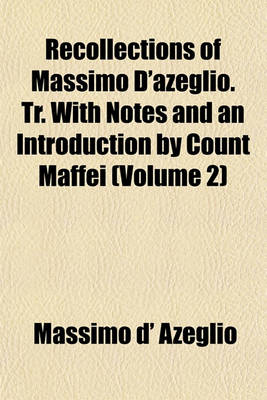 Book cover for Recollections of Massimo D'Azeglio. Tr. with Notes and an Introduction by Count Maffei (Volume 2)