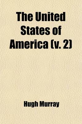 Book cover for The United States of America Volume 2; Their History from the Earliest Period Their Industry, Commerce, Banking Transactions, and National Works Their Institutions and Character, Political, Social, and Literary with a Survey of the Territory, and Remarks on th