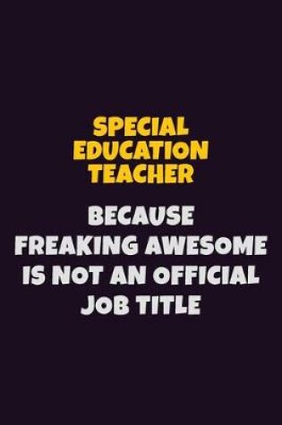 Cover of Special Education Teacher, Because Freaking Awesome Is Not An Official Job Title