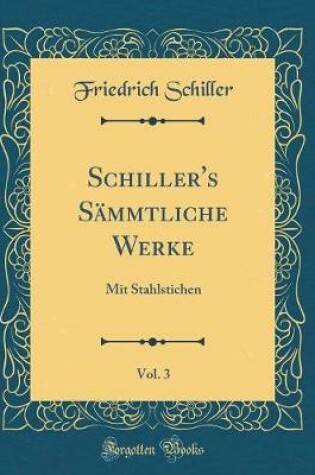 Cover of Schiller's Sämmtliche Werke, Vol. 3: Mit Stahlstichen (Classic Reprint)