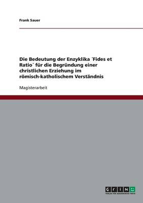 Book cover for Die Bedeutung der Enzyklika Fides et Ratio fur die Begrundung einer christlichen Erziehung im roemisch-katholischem Verstandnis