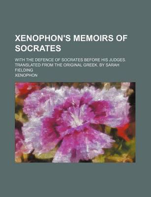 Book cover for Xenophon's Memoirs of Socrates; With the Defence of Socrates Before His Judges. Translated from the Original Greek. by Sarah Fielding