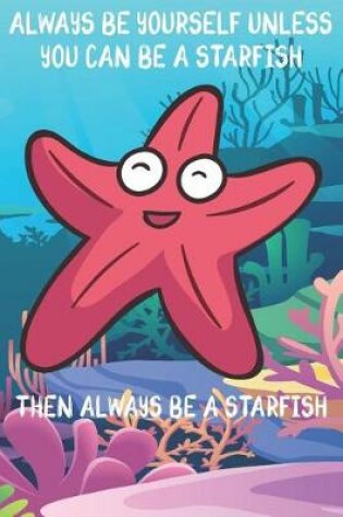 Cover of Always Be Yourself Unless You Can Be A Starfish Then Always Be A Starfish