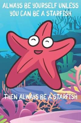 Book cover for Always Be Yourself Unless You Can Be A Starfish Then Always Be A Starfish