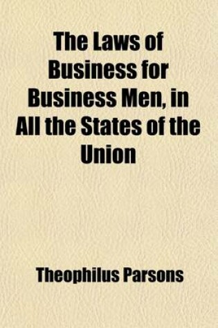 Cover of The Laws of Business for Business Men; In All the States of the Union with Forms for Mercantile Instruments, Deeds, Leases, Wills, &C