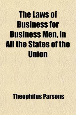 Book cover for The Laws of Business for Business Men; In All the States of the Union with Forms for Mercantile Instruments, Deeds, Leases, Wills, &C