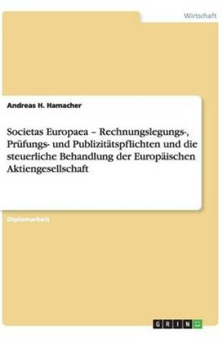 Cover of Societas Europaea - Rechnungslegungs-, Prüfungs- Und Publizitätspflichten Und Die Steuerliche Behandlung Der Europäischen Aktiengesellschaft