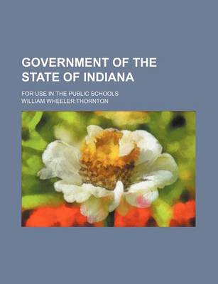 Book cover for Government of the State of Indiana; For Use in the Public Schools