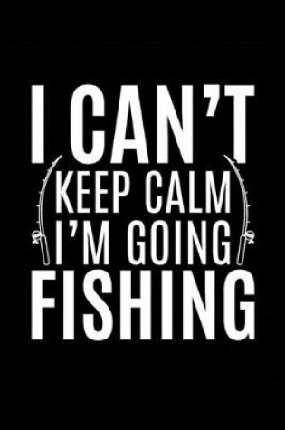 Cover of I Can't Keep Calm I'm Going Fishing