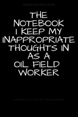 Cover of THE NOTEBOOK I KEEP MY INAPPROPRIATE THOUGHTS IN AS A OIL FIELD WORKER BLANK - JOURNAL - NOTEBOOK - COLLEGE RULE LINED - 7.5" X 9.25" -150 pages