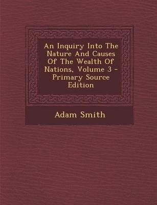 Book cover for An Inquiry Into the Nature and Causes of the Wealth of Nations, Volume 3 - Primary Source Edition