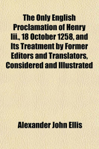 Cover of The Only English Proclamation of Henry III., 18 October 1258, and Its Treatment by Former Editors and Translators, Considered and Illustrated