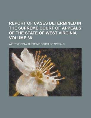 Book cover for Report of Cases Determined in the Supreme Court of Appeals of the State of West Virginia Volume 38