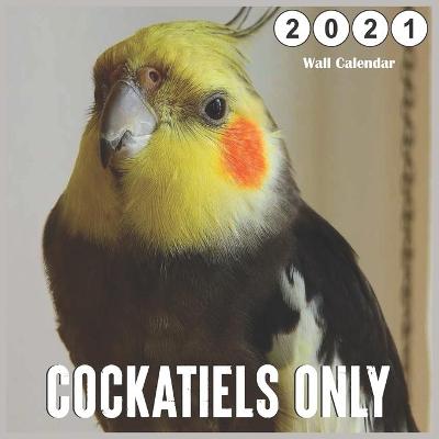 Book cover for Cockatiels Only 2021 Wall Calendar