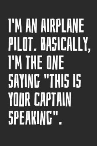Cover of I'm An Airplane Pilot. Basically, I'm The One Saying This Is Your Captain Speaking.