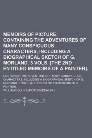 Cover of Memoirs of Picture; Containing the Adventures of Many Conspicuous Characters, Including a Biographical Sketch of G. Morland. 3 Vols. [The 2nd Entitled Memoirs of a Painter] Containing the Adventures of Many Conspicuous Characters, Including a Biographical