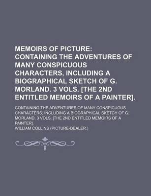 Book cover for Memoirs of Picture; Containing the Adventures of Many Conspicuous Characters, Including a Biographical Sketch of G. Morland. 3 Vols. [The 2nd Entitled Memoirs of a Painter] Containing the Adventures of Many Conspicuous Characters, Including a Biographical