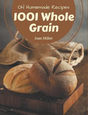 Book cover for Oh! 1001 Homemade Whole Grain Recipes