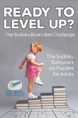 Cover of Ready to Level Up? The Sudoku Brown Belt Challenge The Sudoku Samurai's 240 Puzzles for Adults