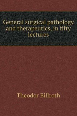 Cover of General surgical pathology and therapeutics, in fifty lectures