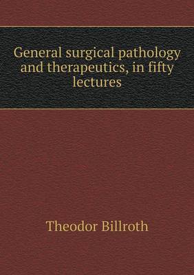 Book cover for General surgical pathology and therapeutics, in fifty lectures