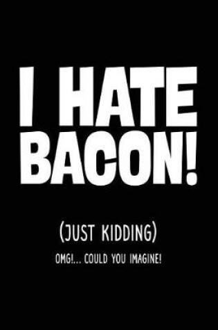 Cover of I Hate Bacon! (Just Kidding) OMG!... Could You Imagine!